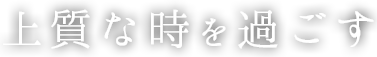 上質な時を過ごす